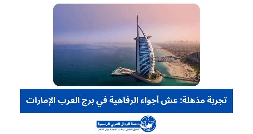 تجربة مذهلة: عش أجواء الرفاهية في برج العرب الإمارات
