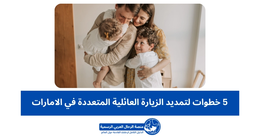 5 خطوات لتمديد الزيارة العائلية المتعددة في الامارات