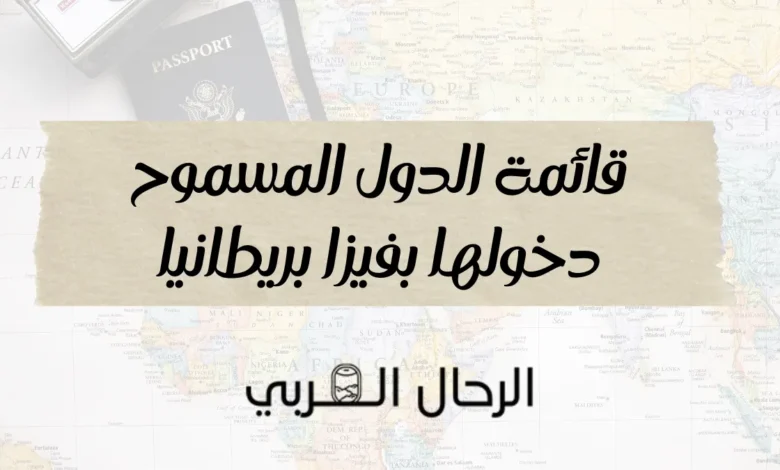 قائمة الدول المسموح دخولها بفيزا بريطانيا