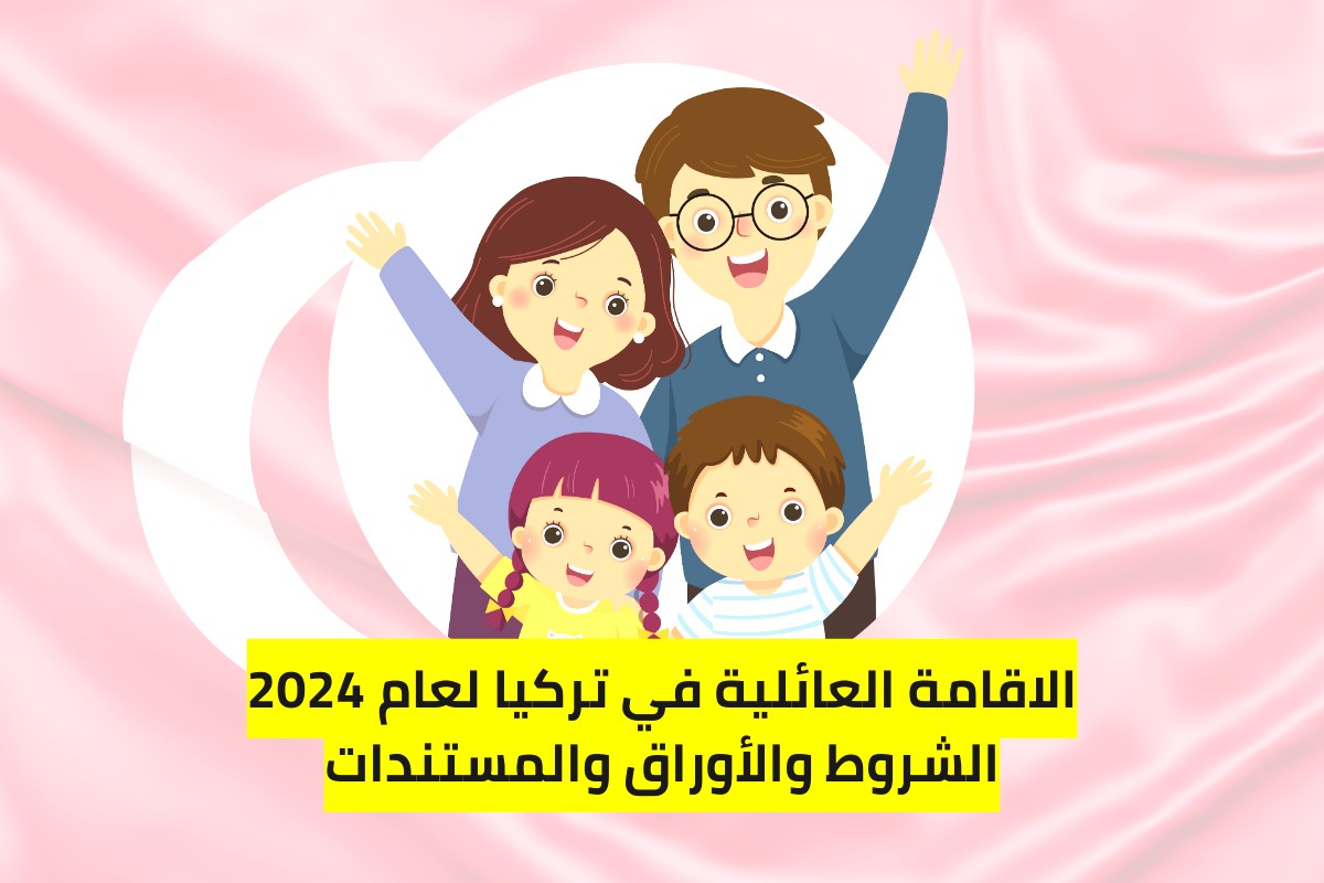 شروط الاقامة العائلية في تركيا لعام 2024
