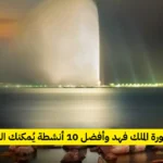 زيارة نافورة الملك فهد وأفضل 10 أنشطة يُمكنك القيام بها